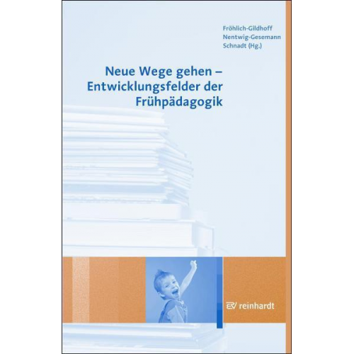 Klaus Fröhlich-Gildhoff & Iris Nentwig-Gesemann & Pia Schnadt & Klaus Fröhlich-Gildhoff & Iris Nentwig-Gesemann - Neue Wege gehen - Entwicklungsfelder der Frühpädagogik