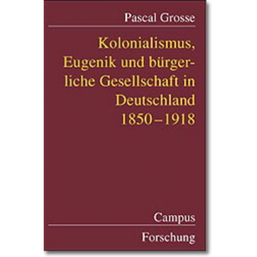 Pascal Grosse - Kolonialismus, Eugenik und bürgerliche Gesellschaft in Deutschland 1850-1918