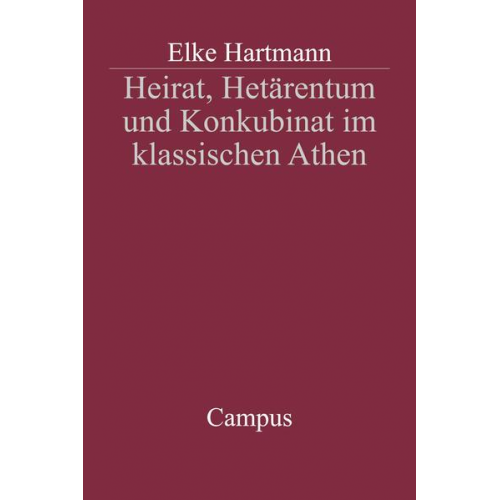 Elke Hartmann - Heirat, Hetärentum und Konkubinat im klassischen Athen