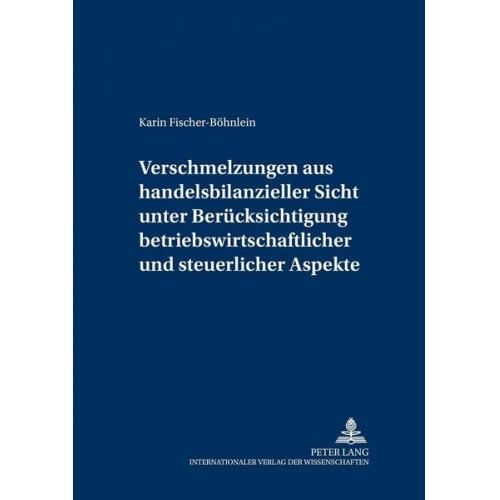 Karin Fischer-Böhnlein - Verschmelzungen aus handelsbilanzieller Sicht unter Berücksichtigung betriebswirtschaftlicher und steuerlicher Aspekte