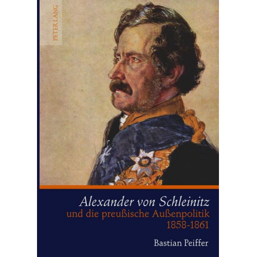 Bastian Peiffer - Alexander von Schleinitz und die preußische Außenpolitik 1858-1861