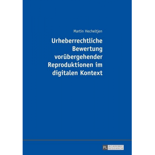 Martin Hecheltjen - Urheberrechtliche Bewertung vorübergehender Reproduktionen im digitalen Kontext