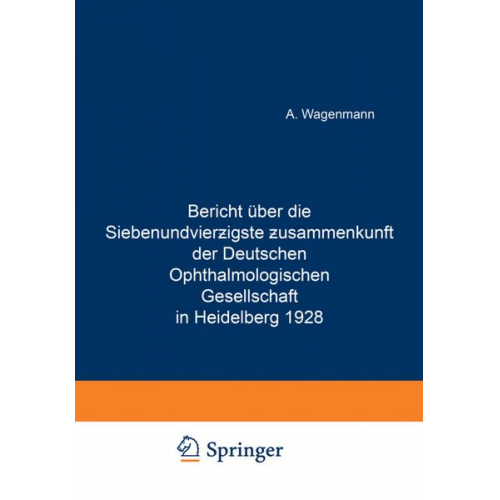 A. Wagenmann - Bericht Über die Siebenundvierzigste Zusammenkunft der Deutschen Ophthalmologischen Gesellschaft in Heidelberg 1928