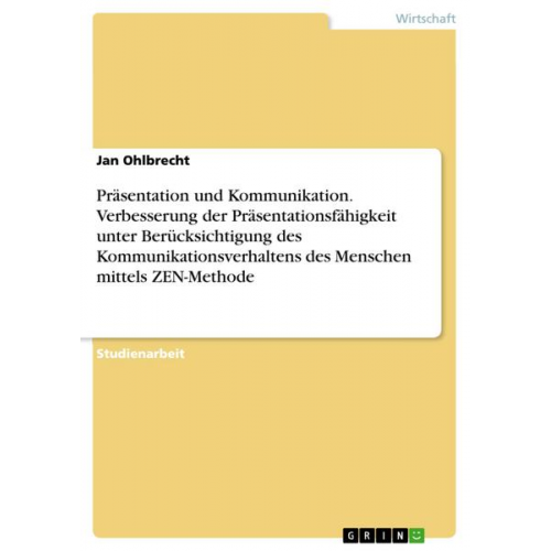 Jan Ohlbrecht - Präsentation und Kommunikation. Verbesserung der Präsentationsfähigkeit unter Berücksichtigung des Kommunikationsverhaltens des Menschen mittels ZEN-M