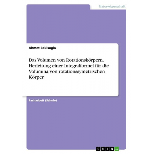 Ahmet Bekisoglu - Das Volumen von Rotationskörpern. Herleitung einer Integralformel für die Volumina von rotationssymetrischen Körper