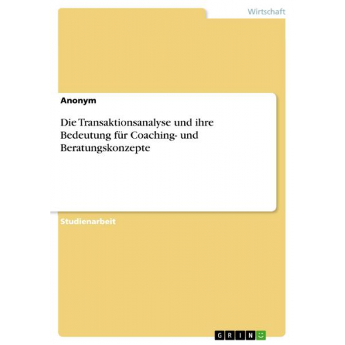 Anonym - Die Transaktionsanalyse und ihre Bedeutung für Coaching- und Beratungskonzepte