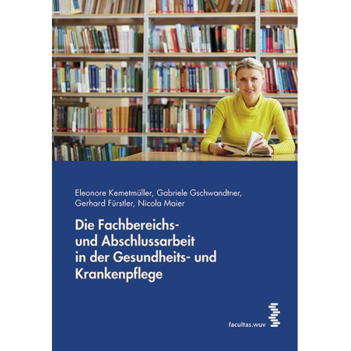 Eleonore Kemetmüller & Gerhard Fürstler & Gabriele Gschwandtner & Nicola Maier - Die Fachbereichs- und Abschlussarbeit in der Gesundheits- und Krankenpflege