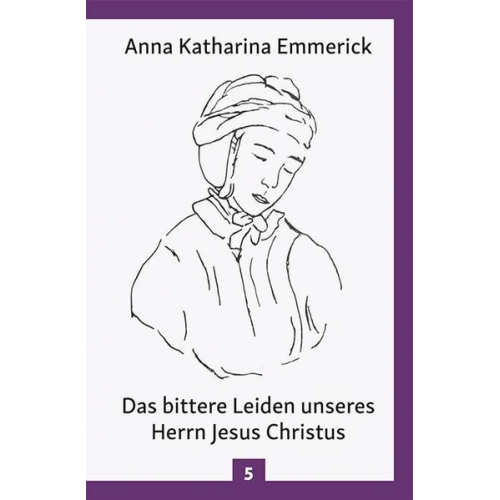 Anna Katharina Emmerick - Das bittere Leiden unseres Herrn Jesus Christus