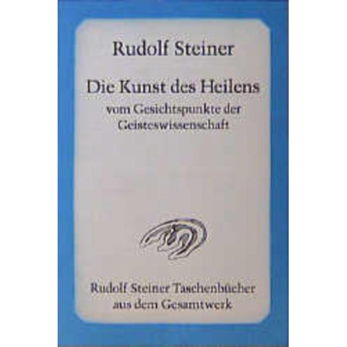 Rudolf Steiner - Die Kunst des Heilens vom Gesichtspunkte der Geisteswissenschaft