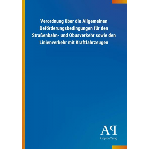 Antiphon Verlag - Verordnung über die Allgemeinen Beförderungsbedingungen für den Straßenbahn- und Obusverkehr sowie den Linienverkehr mit Kraftfahrzeugen