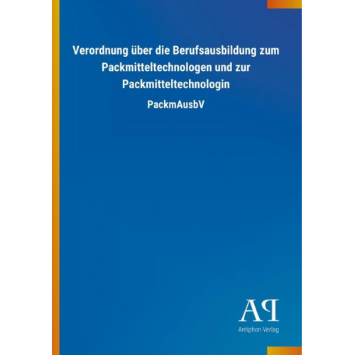 Antiphon Verlag - Verordnung über die Berufsausbildung zum Packmitteltechnologen und zur Packmitteltechnologin