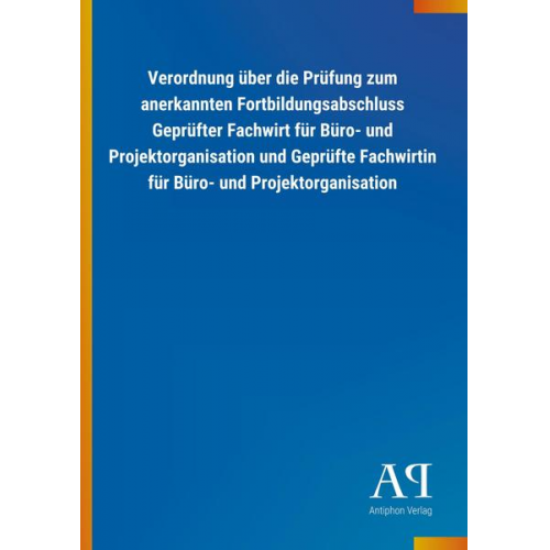 Antiphon Verlag - Verordnung über die Prüfung zum anerkannten Fortbildungsabschluss Geprüfter Fachwirt für Büro- und Projektorganisation und Geprüfte Fachwirtin für Bür