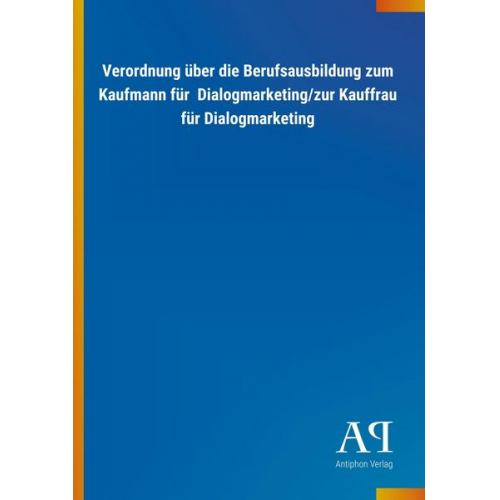 Antiphon Verlag - Verordnung über die Berufsausbildung zum Kaufmann für  Dialogmarketing/zur Kauffrau für Dialogmarketing