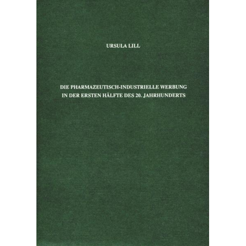 Ursula Lill - Die pharmazeutisch-industrielle Werbung in der ersten Hälfte des 20. Jahrhunderts