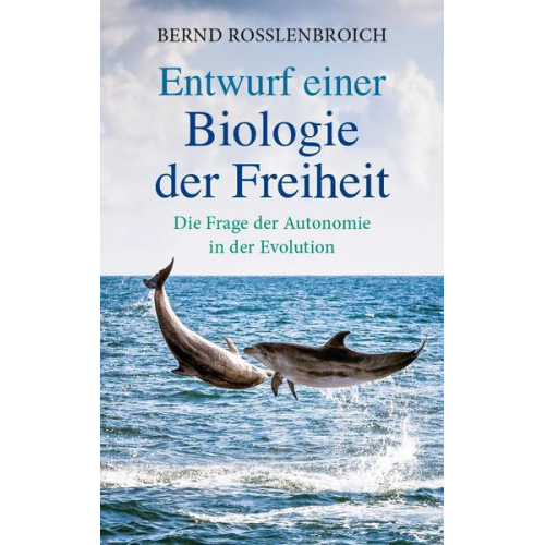 Bernd Rosslenbroich - Entwurf einer Biologie der Freiheit