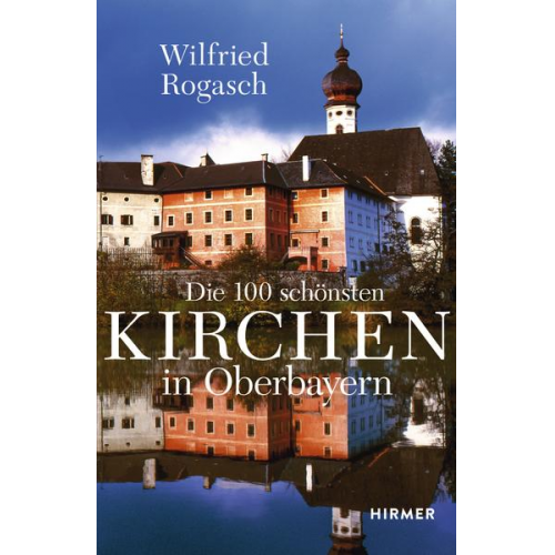 Wilfried Rogasch - Die 100 schönsten Kirchen in Oberbayern