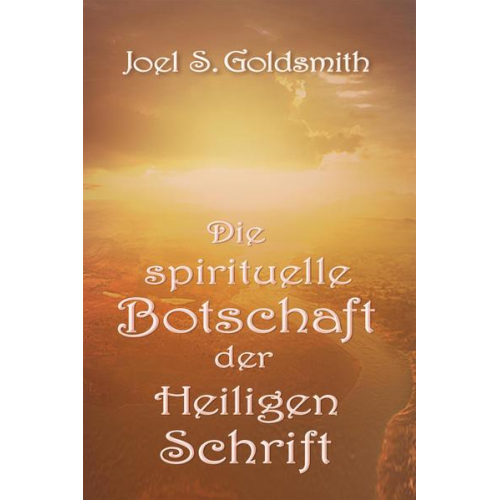 Joel S. Goldsmith - Die spirituelle Botschaft der Heiligen Schrift