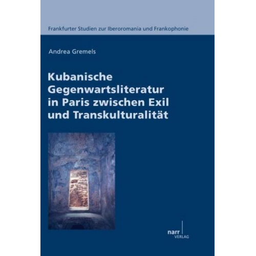 Andrea Gremels - Kubanische Gegenwartsliteratur in Paris zwischen Exil und Transkulturalität