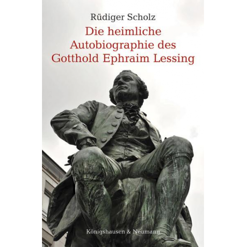 Rüdiger Scholz - Die heimliche Autobiographie des Gotthold Ephraim Lessing