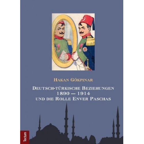 Hakan Gökpinar - Deutsch-türkische Beziehungen 1890 – 1914 und die Rolle Enver Paschas