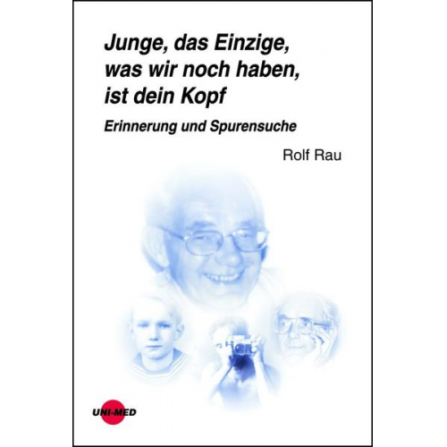 Rolf Rau - Junge, das Einzige, was wir noch haben, ist dein Kopf. Erinnerung und Spurensuche