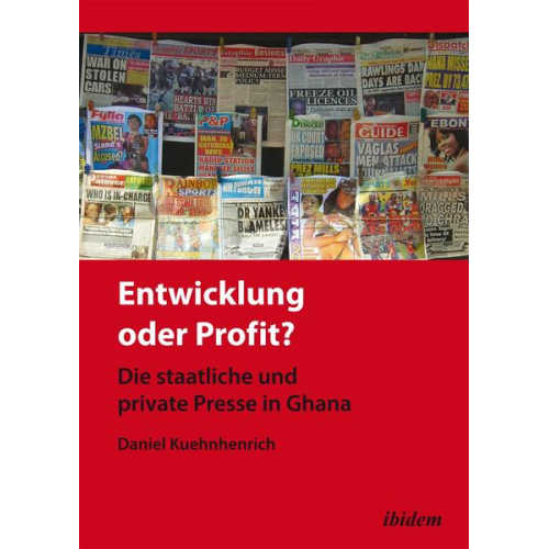 Daniel Kuehnhenrich - Entwicklung oder Profit? Die staatliche und private Presse in Ghana