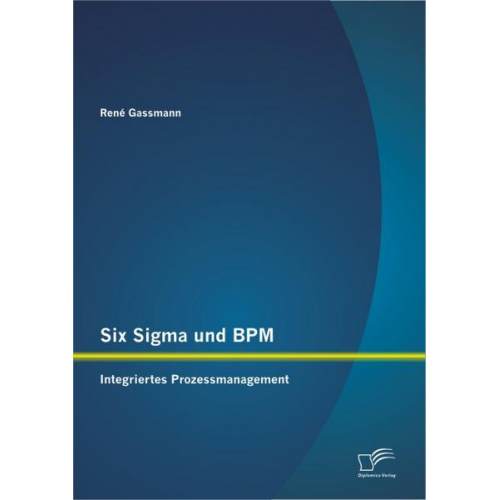 René Gassmann - Six Sigma und BPM: Integriertes Prozessmanagement