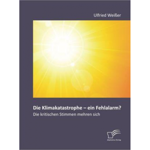 Ulfried Weisser - Die Klimakatastrophe - ein Fehlalarm? Die kritischen Stimmen mehren sich