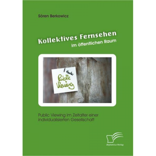 Sören Berkowicz - Kollektives Fernsehen im öffentlichen Raum: Public Viewing im Zeitalter einer individualisierten Gesellschaft