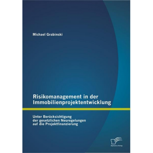 Michael Grabinski - Risikomanagement in der Immobilienprojektentwicklung: Unter Berücksichtigung der gesetzlichen Neuregelungen auf die Projektfinanzierung