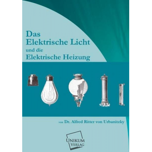 Alfred Urbanitzky - Das elektrische Licht und die elektrische Heizung