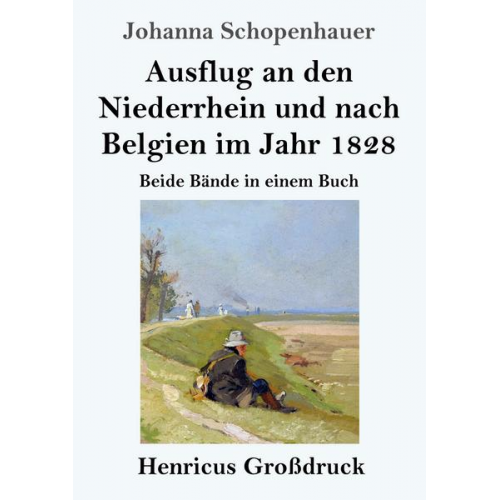 Johanna Schopenhauer - Ausflug an den Niederrhein und nach Belgien im Jahr 1828 (Großdruck)