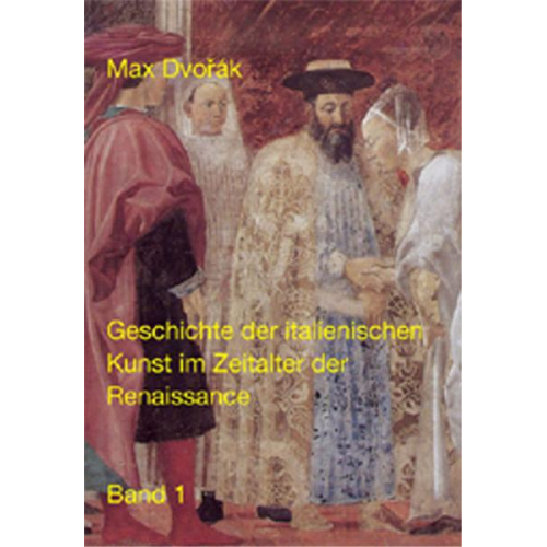 Max Dvorak - Klassische Texte der Wiener Schule der Kunstgeschichte / II. Abteilung / Geschichte der italienischen Kunst im Zeitalter der Renaissance