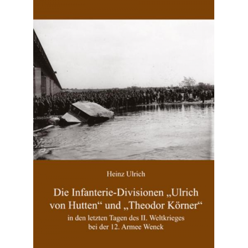 Heinz Ulrich - Die Infanterie-Divisionen »Ulrich von Hutten« und »Theodor Körner«