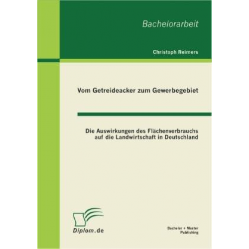 Christoph Reimers - Vom Getreideacker zum Gewerbegebiet: Die Auswirkungen des Flächenverbrauchs auf die Landwirtschaft in Deutschland