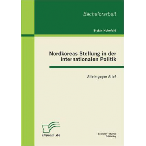 Stefan Hohefeld - Nordkoreas Stellung in der internationalen Politik: Allein gegen Alle?