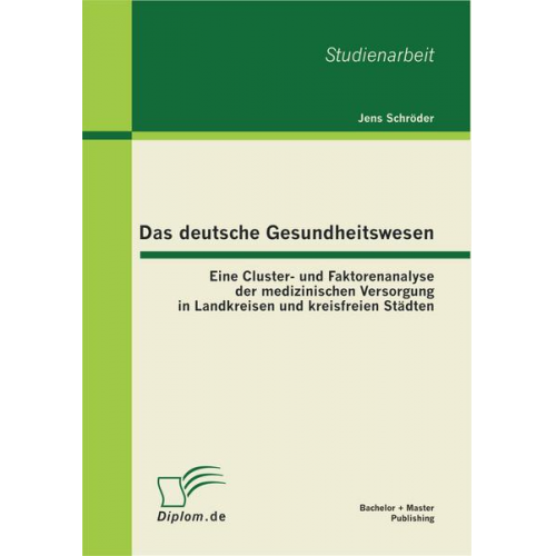 Jens Schröder - Das deutsche Gesundheitswesen: Eine Cluster- und Faktorenanalyse der medizinischen Versorgung in Landkreisen und kreisfreien Städten