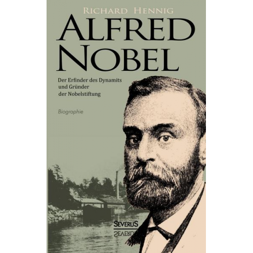 Richard Hennig - Alfred Nobel. Der Erfinder des Dynamits und Gründer der Nobelstiftung. Biographie
