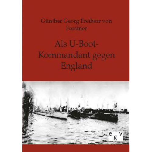 Günther Georg Freiherr Forstner - Als U-Boot-Kommandant gegen England