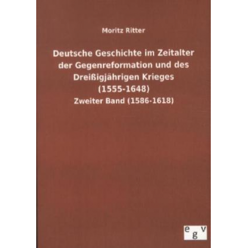 Moritz Ritter - Deutsche Geschichte im Zeitalter der Gegenreformation und des Dreißigjährigen Krieges (1555-1648)