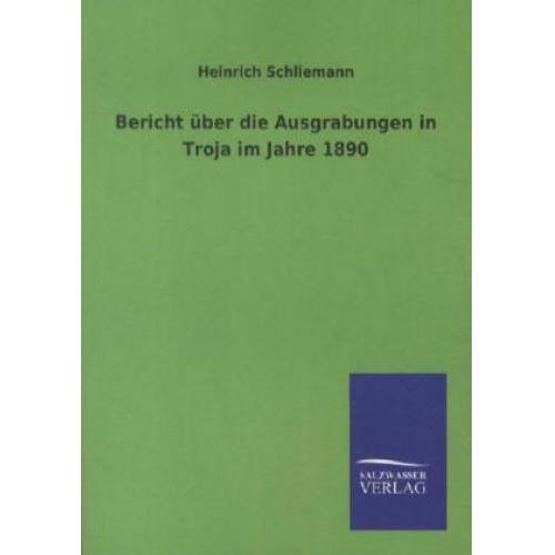 Heinrich Schliemann - Bericht über die Ausgrabungen in Troja im Jahre 1890