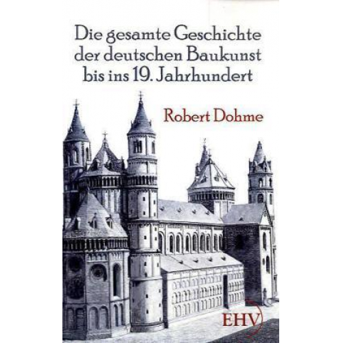 Robert Dohme - Die gesamte Geschichte der deutschen Baukunst bis ins 19. Jahrhundert