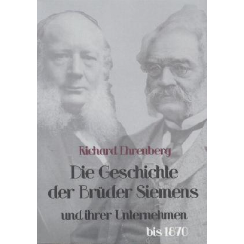 Richard Ehrenberg - Die Geschichte der Brüder Siemens und ihrer Unternehmen bis 1870