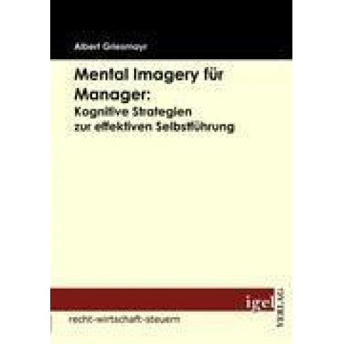 Albert Griesmayr - Mental Imagery für Manager: Kognitive Strategien zur effektiven Selbstführung