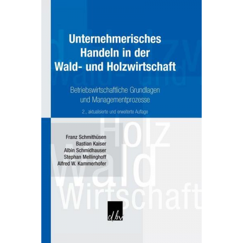 Franz Schmithüsen & Bastian Kaiser & Albin Schmidhauser & Stephan Mellinghoff & Alfred Kammerhofer - Unternehmerisches Handeln in der Wald- und Holzwirtschaft.