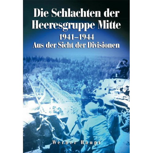 Werner Haupt - Die Schlachten der Heeresgruppe Mitte 1941-1945