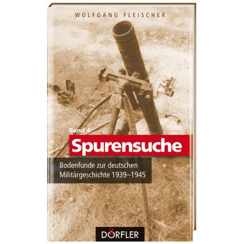 Wolfgang Fleischer - Spurensuche Band 4: Bodenfunde zur deutschen Militärgeschichte 1939-1945