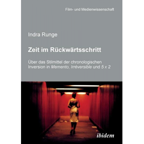 Indra Runge - Zeit im Rückwärtsschritt. Über das Stilmittel der chronologischen Inversion in MEMENTO, IRRÉVERSIBLE und 5 X 2.