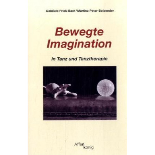 Gabriele Frick-Baer & Martina Peter-Bolaender - Bewegte Imagination in Tanz und Tanztherapie