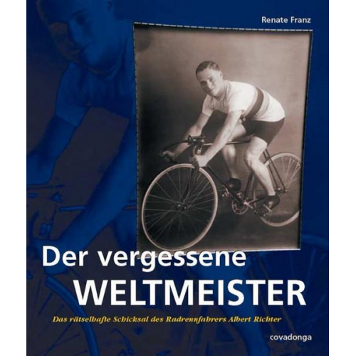 Renate Franz - Der vergessene Weltmeister: Das rätselhafte Schicksal des Radrennfahrers Albert Richter